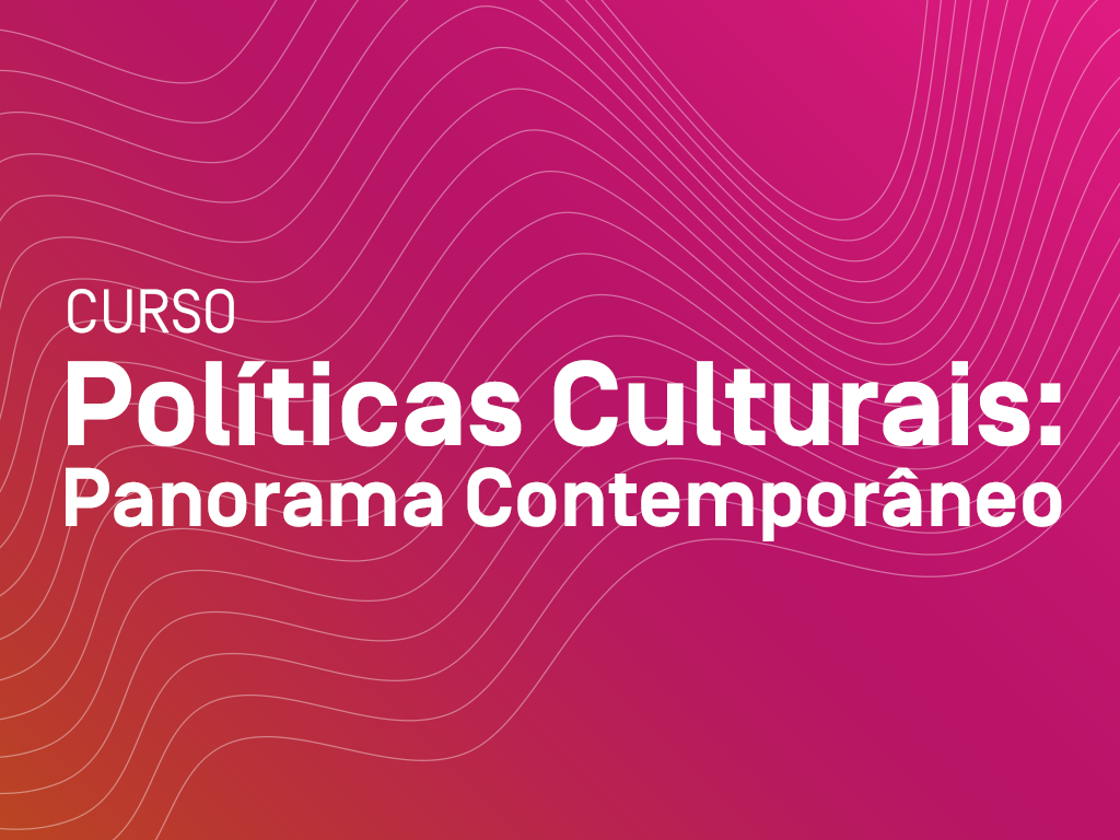 Curso Políticas Culturais: panorama contemporâneo