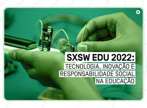 SXSW EDU 2022: tecnologia, inovação e responsabilidade social na educação